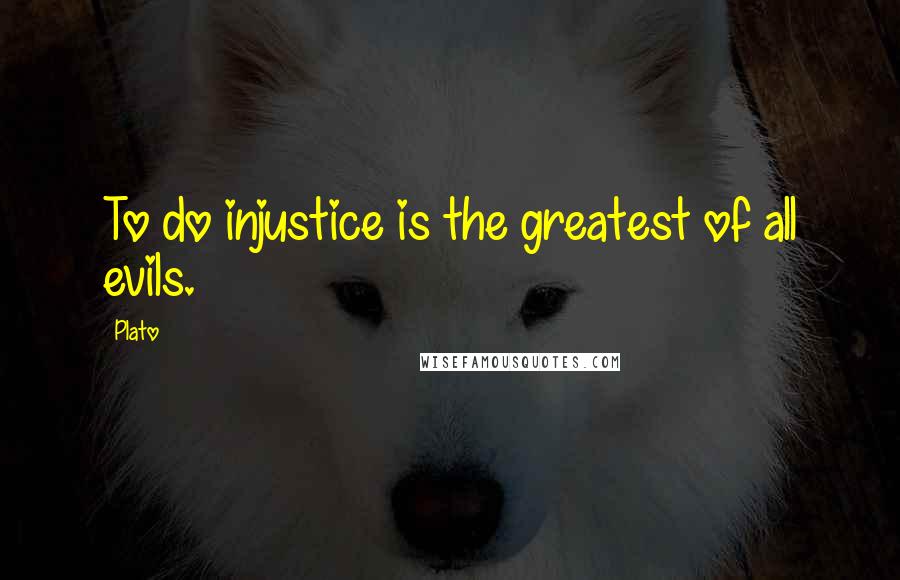 Plato Quotes: To do injustice is the greatest of all evils.