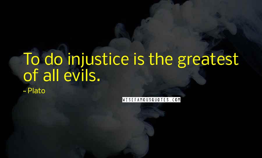 Plato Quotes: To do injustice is the greatest of all evils.