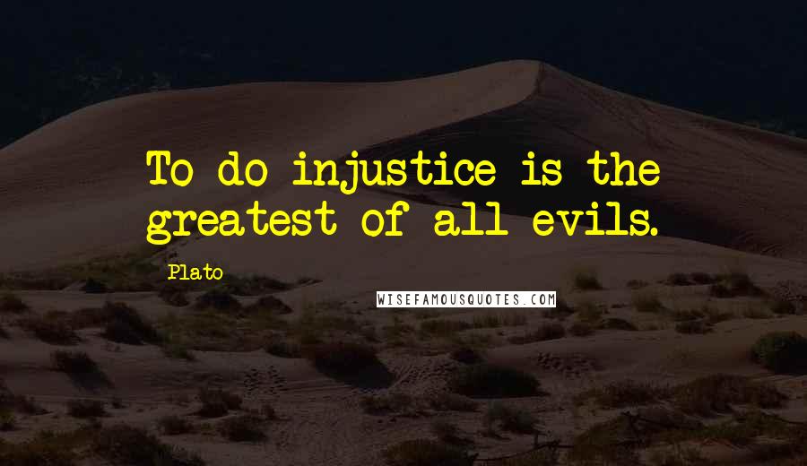 Plato Quotes: To do injustice is the greatest of all evils.