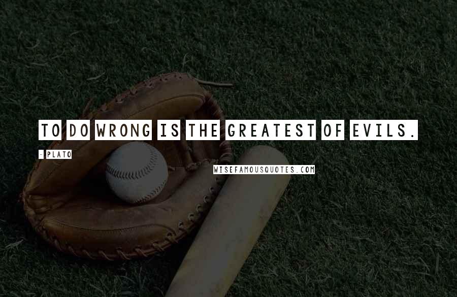 Plato Quotes: To do wrong is the greatest of evils.