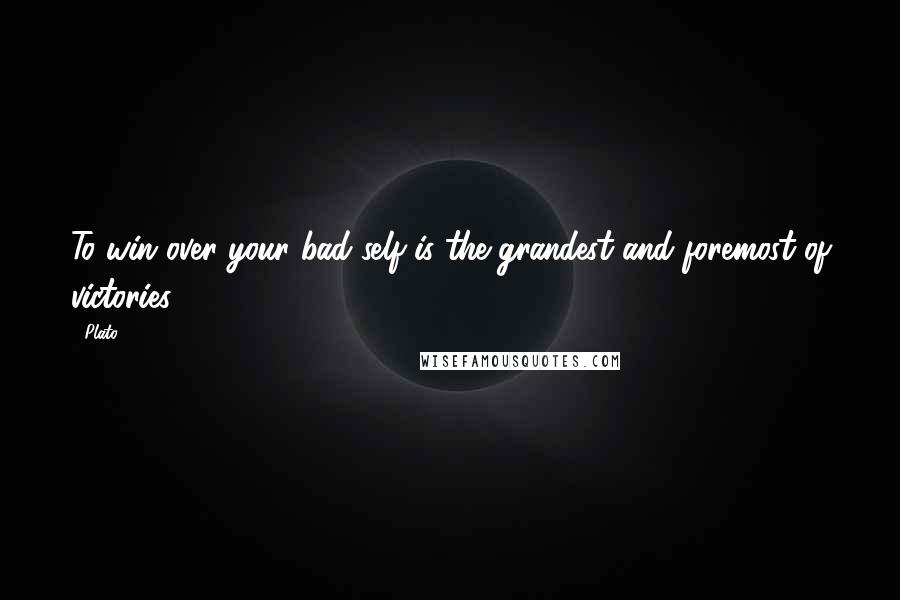Plato Quotes: To win over your bad self is the grandest and foremost of victories.