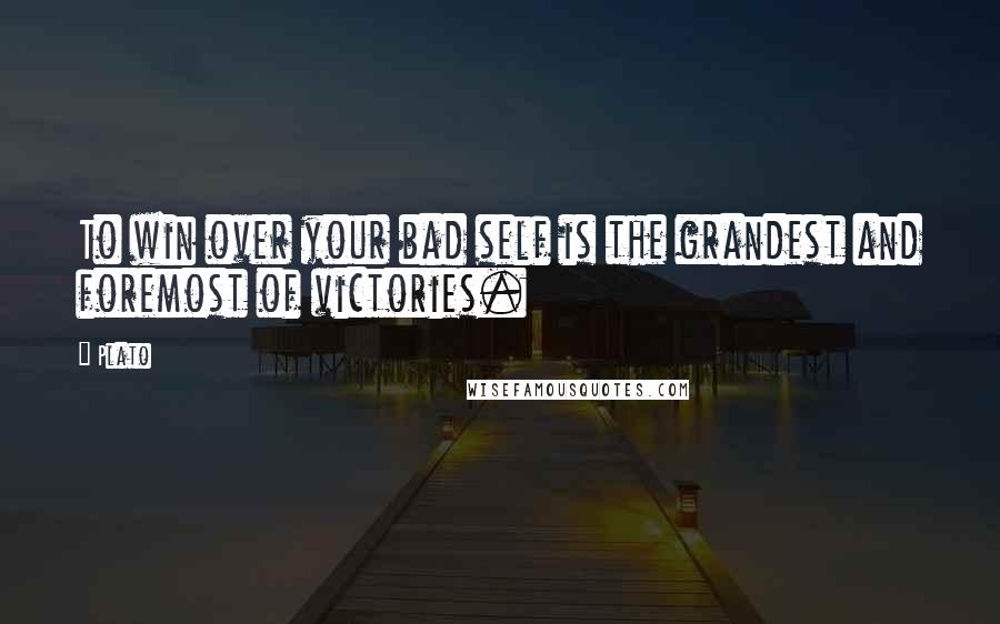 Plato Quotes: To win over your bad self is the grandest and foremost of victories.