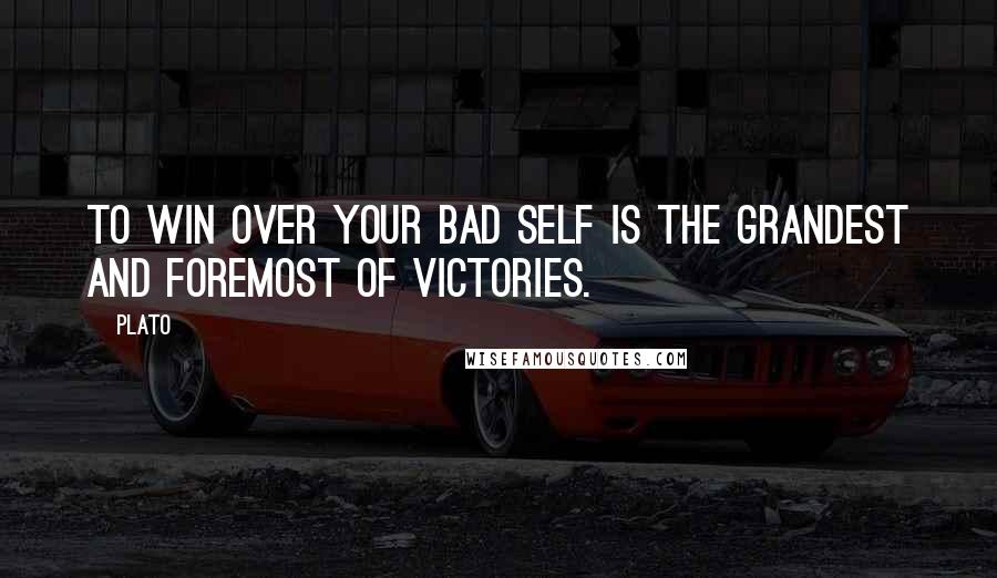 Plato Quotes: To win over your bad self is the grandest and foremost of victories.