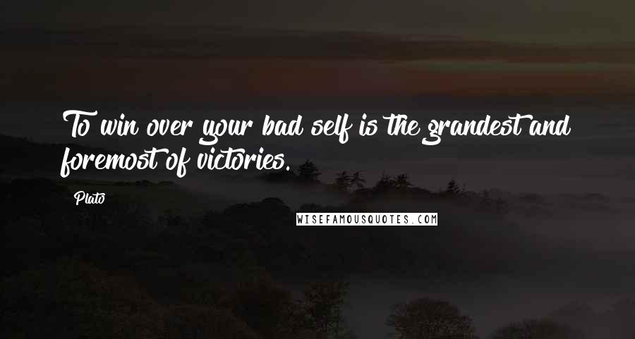 Plato Quotes: To win over your bad self is the grandest and foremost of victories.