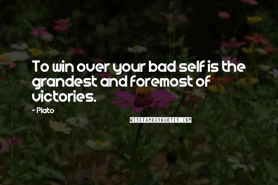 Plato Quotes: To win over your bad self is the grandest and foremost of victories.