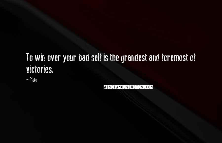Plato Quotes: To win over your bad self is the grandest and foremost of victories.