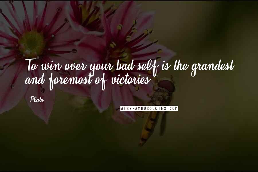 Plato Quotes: To win over your bad self is the grandest and foremost of victories.