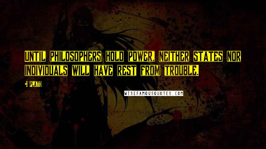 Plato Quotes: Until philosophers hold power, neither states nor individuals will have rest from trouble.