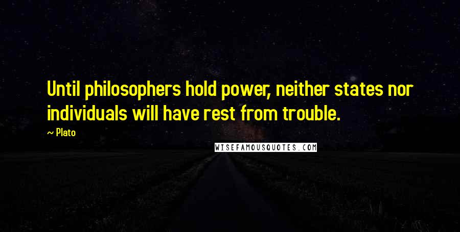 Plato Quotes: Until philosophers hold power, neither states nor individuals will have rest from trouble.