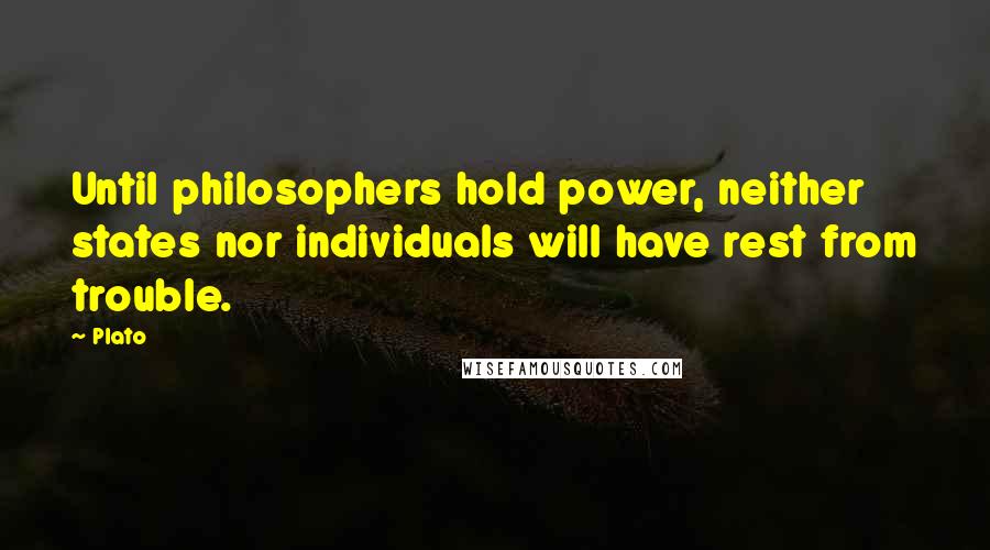 Plato Quotes: Until philosophers hold power, neither states nor individuals will have rest from trouble.