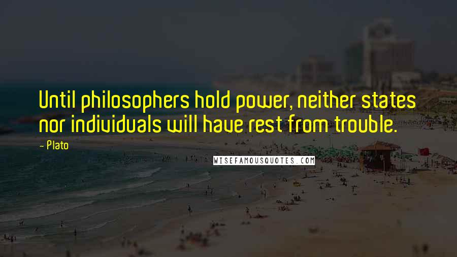 Plato Quotes: Until philosophers hold power, neither states nor individuals will have rest from trouble.