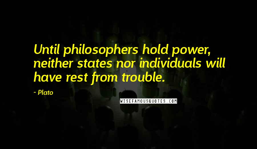 Plato Quotes: Until philosophers hold power, neither states nor individuals will have rest from trouble.
