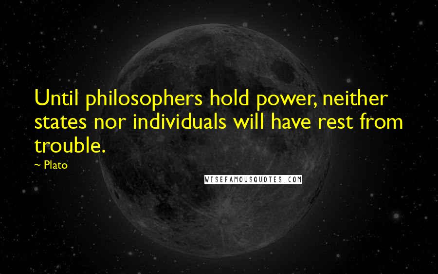 Plato Quotes: Until philosophers hold power, neither states nor individuals will have rest from trouble.