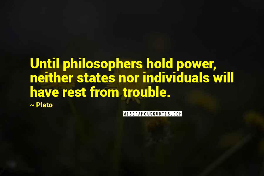 Plato Quotes: Until philosophers hold power, neither states nor individuals will have rest from trouble.
