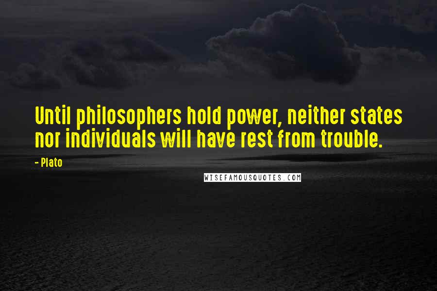Plato Quotes: Until philosophers hold power, neither states nor individuals will have rest from trouble.
