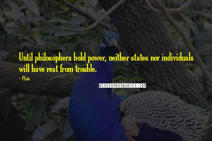 Plato Quotes: Until philosophers hold power, neither states nor individuals will have rest from trouble.