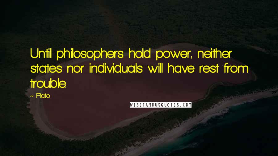 Plato Quotes: Until philosophers hold power, neither states nor individuals will have rest from trouble.