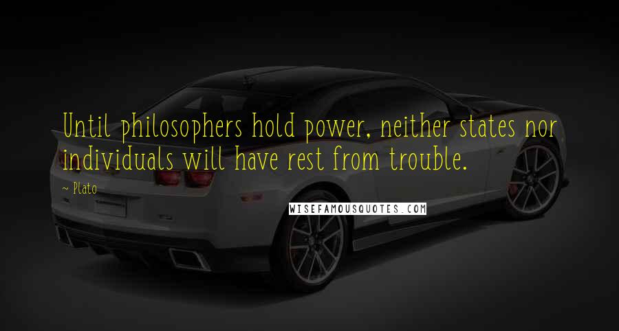 Plato Quotes: Until philosophers hold power, neither states nor individuals will have rest from trouble.