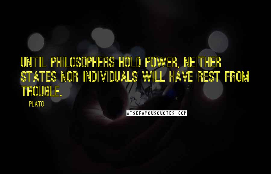 Plato Quotes: Until philosophers hold power, neither states nor individuals will have rest from trouble.