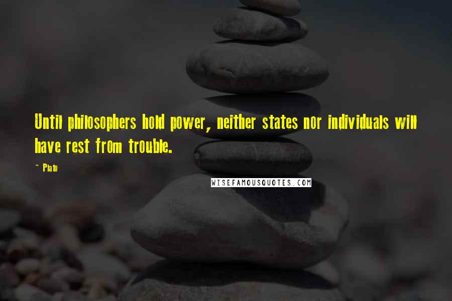 Plato Quotes: Until philosophers hold power, neither states nor individuals will have rest from trouble.