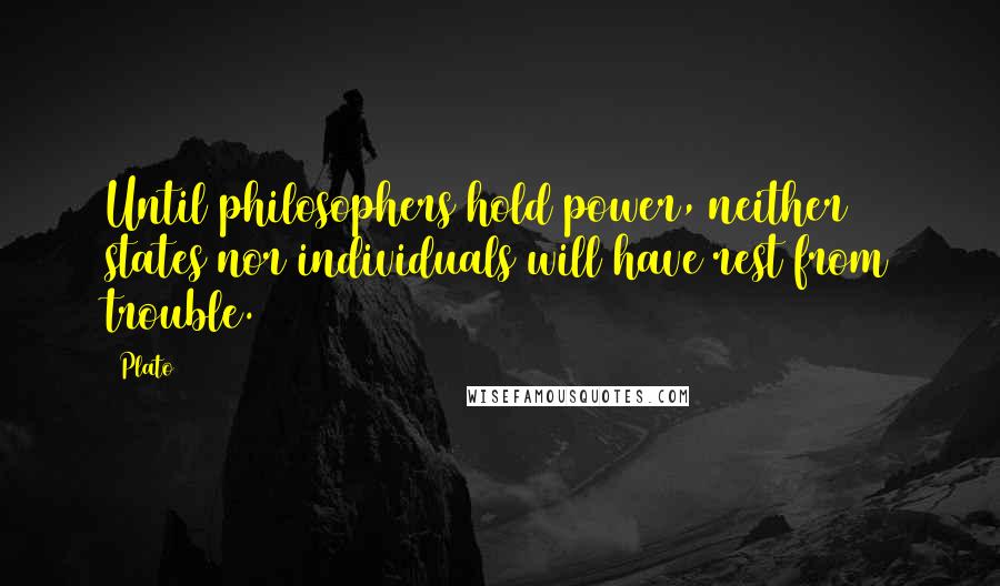 Plato Quotes: Until philosophers hold power, neither states nor individuals will have rest from trouble.