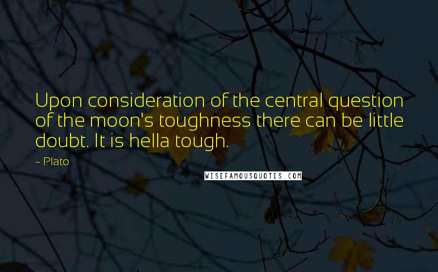 Plato Quotes: Upon consideration of the central question of the moon's toughness there can be little doubt. It is hella tough.