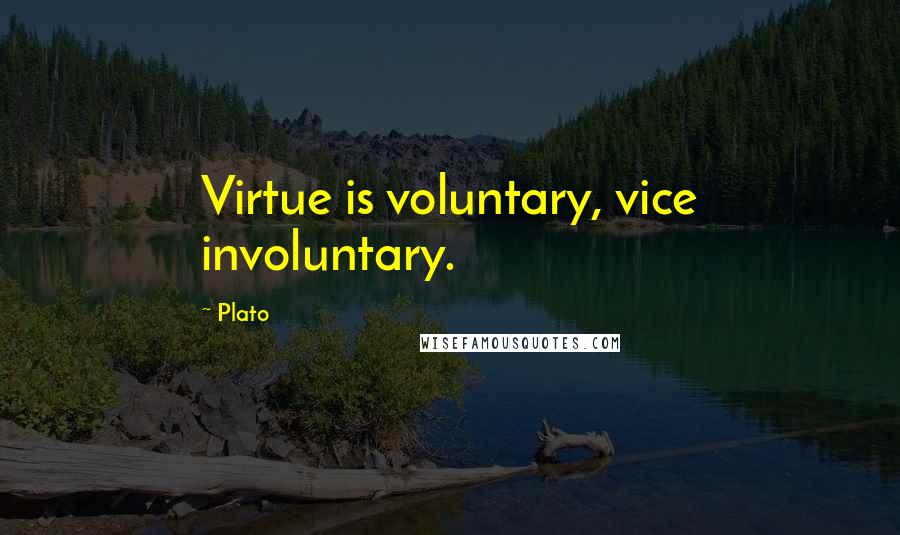 Plato Quotes: Virtue is voluntary, vice involuntary.