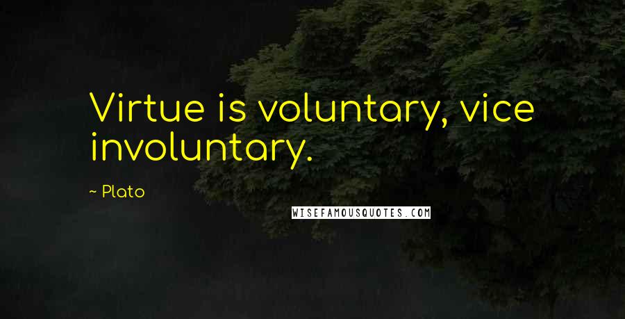 Plato Quotes: Virtue is voluntary, vice involuntary.