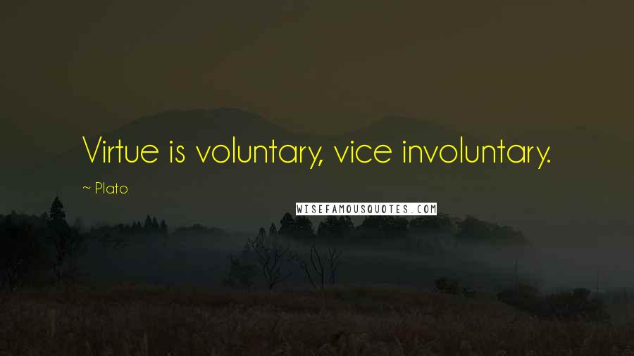 Plato Quotes: Virtue is voluntary, vice involuntary.