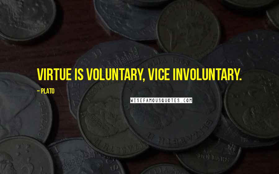 Plato Quotes: Virtue is voluntary, vice involuntary.
