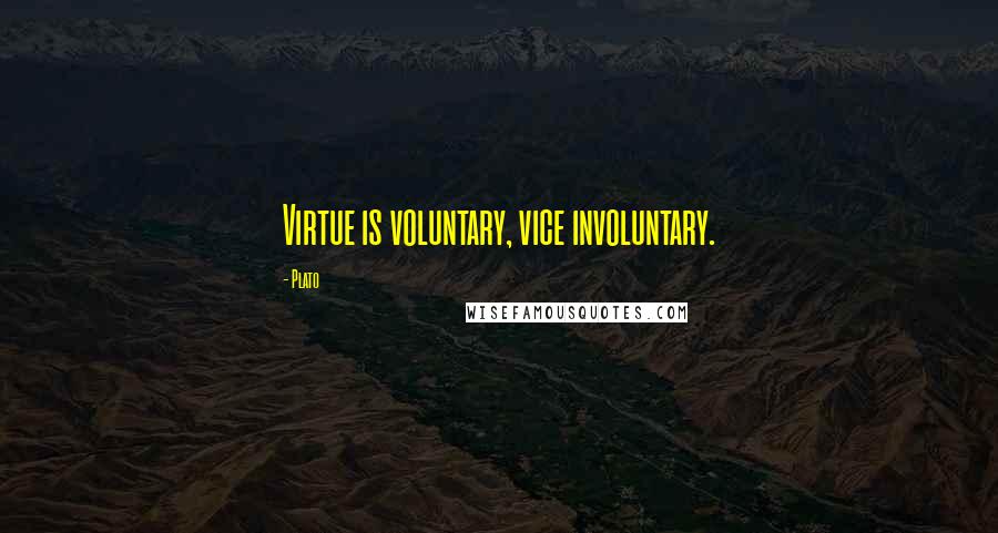 Plato Quotes: Virtue is voluntary, vice involuntary.