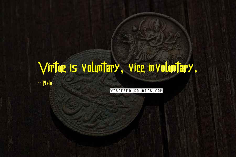 Plato Quotes: Virtue is voluntary, vice involuntary.