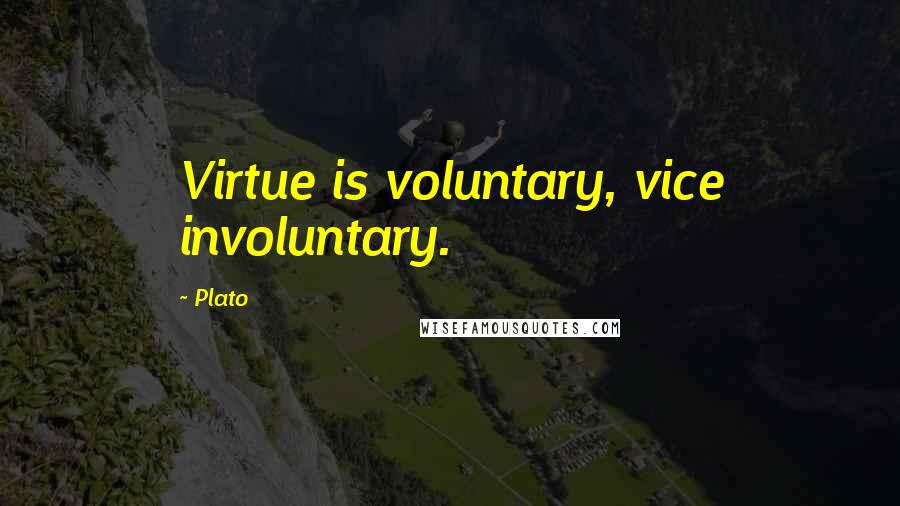 Plato Quotes: Virtue is voluntary, vice involuntary.