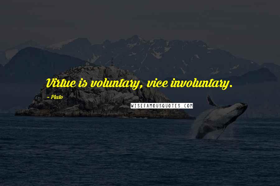 Plato Quotes: Virtue is voluntary, vice involuntary.