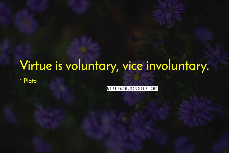 Plato Quotes: Virtue is voluntary, vice involuntary.