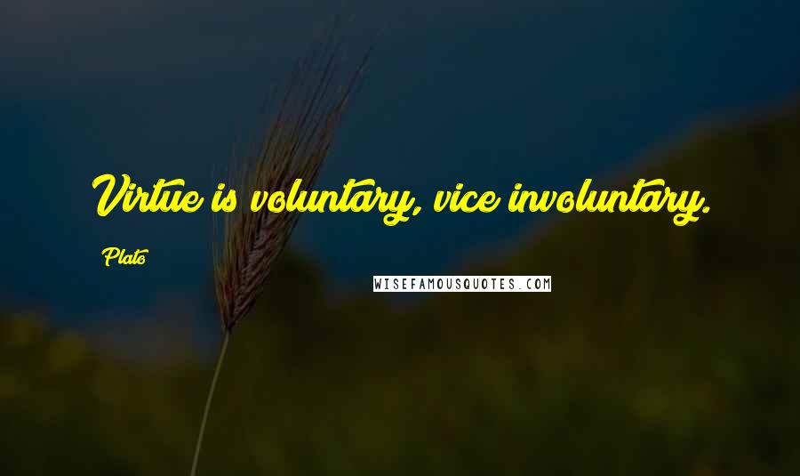 Plato Quotes: Virtue is voluntary, vice involuntary.