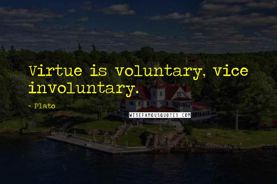 Plato Quotes: Virtue is voluntary, vice involuntary.