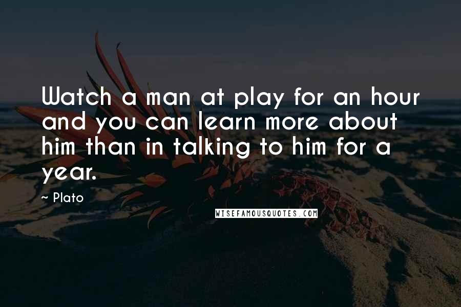 Plato Quotes: Watch a man at play for an hour and you can learn more about him than in talking to him for a year.