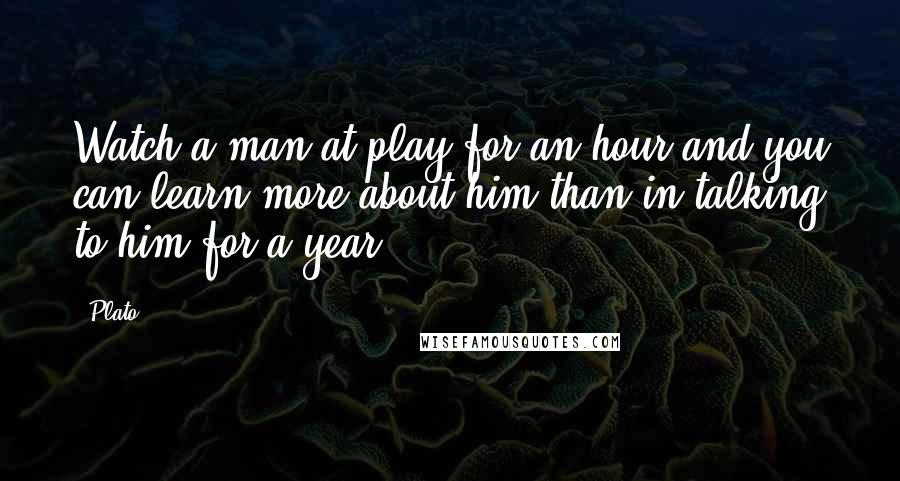 Plato Quotes: Watch a man at play for an hour and you can learn more about him than in talking to him for a year.