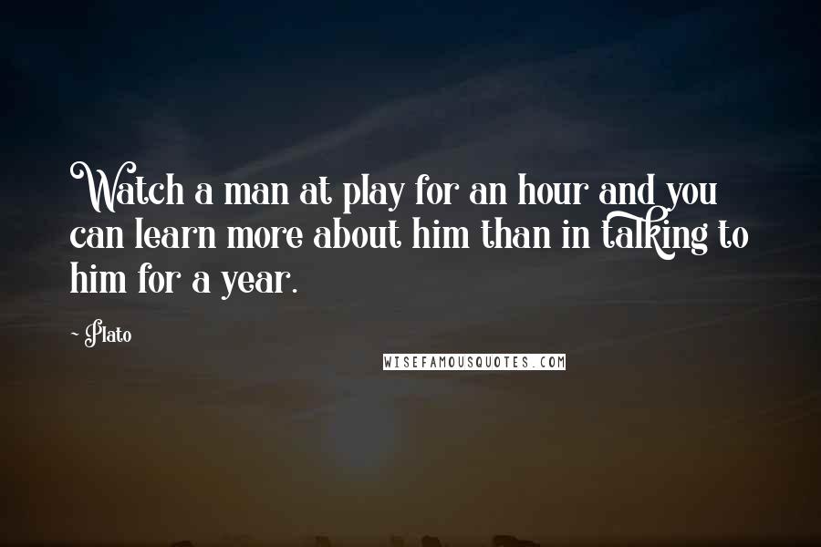 Plato Quotes: Watch a man at play for an hour and you can learn more about him than in talking to him for a year.