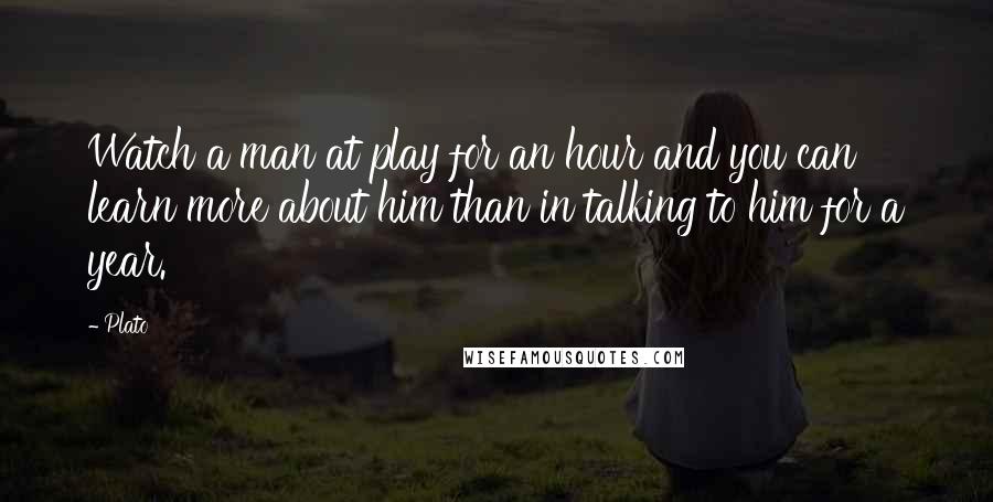 Plato Quotes: Watch a man at play for an hour and you can learn more about him than in talking to him for a year.