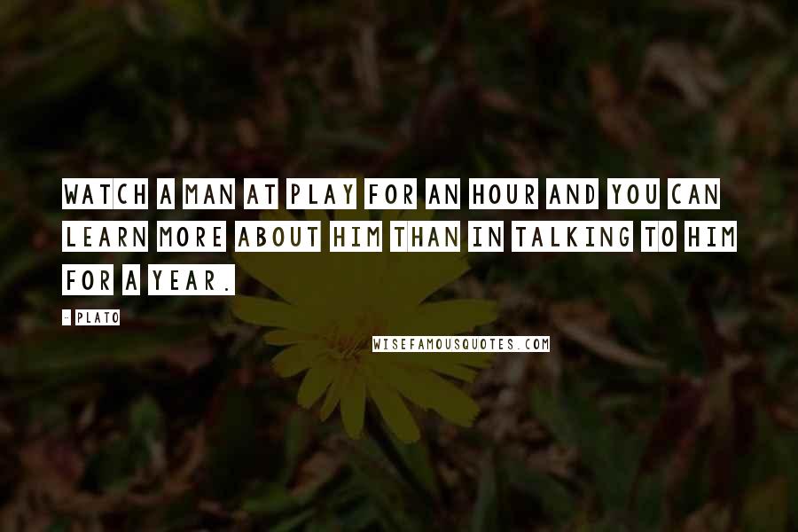 Plato Quotes: Watch a man at play for an hour and you can learn more about him than in talking to him for a year.