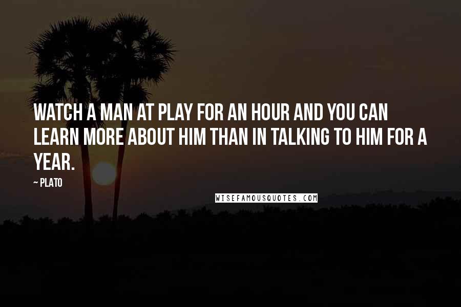 Plato Quotes: Watch a man at play for an hour and you can learn more about him than in talking to him for a year.