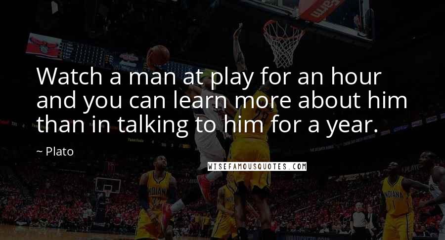 Plato Quotes: Watch a man at play for an hour and you can learn more about him than in talking to him for a year.