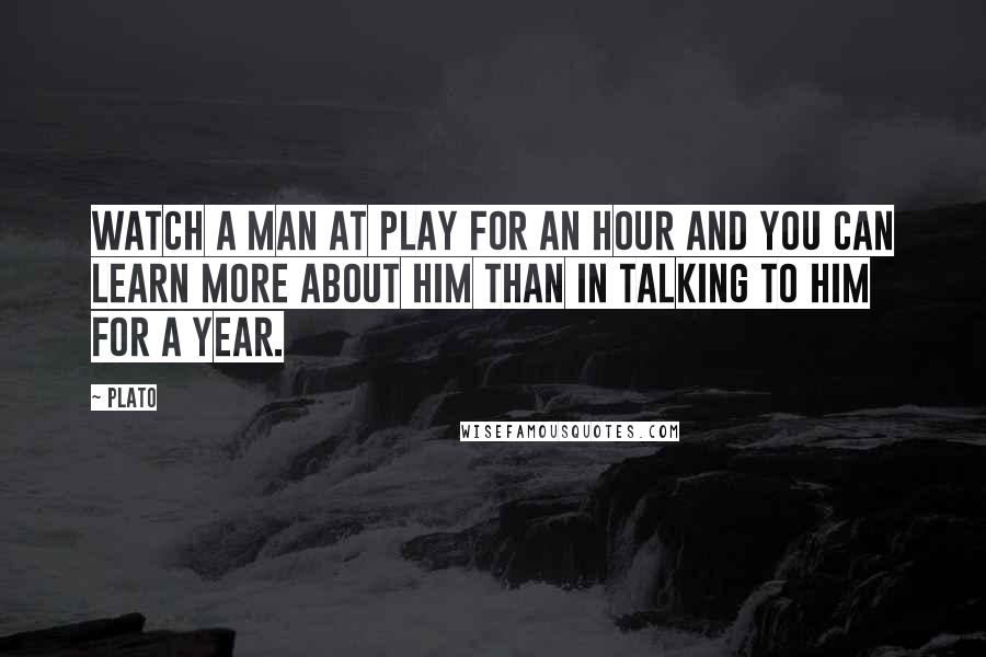 Plato Quotes: Watch a man at play for an hour and you can learn more about him than in talking to him for a year.