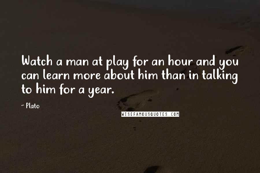 Plato Quotes: Watch a man at play for an hour and you can learn more about him than in talking to him for a year.