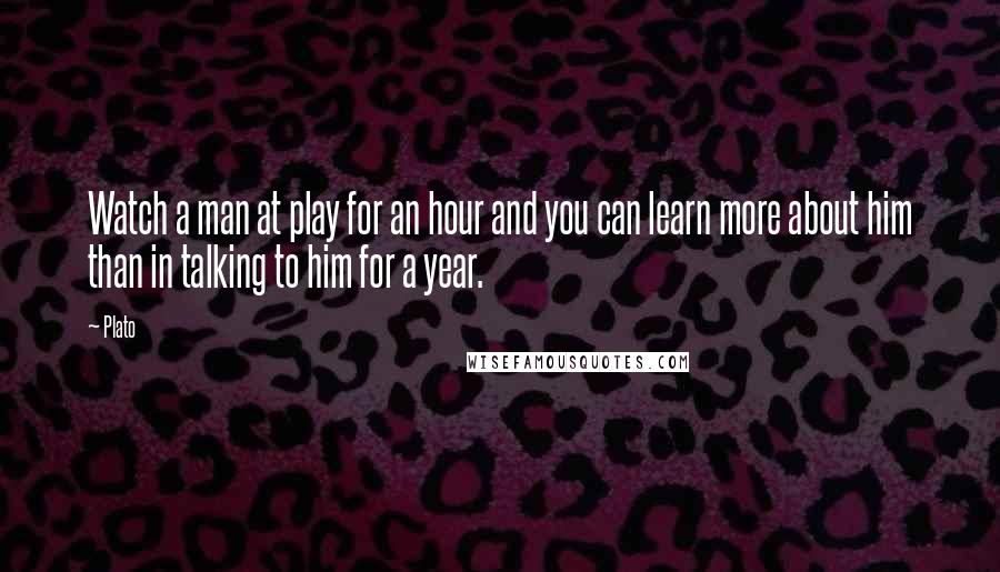 Plato Quotes: Watch a man at play for an hour and you can learn more about him than in talking to him for a year.