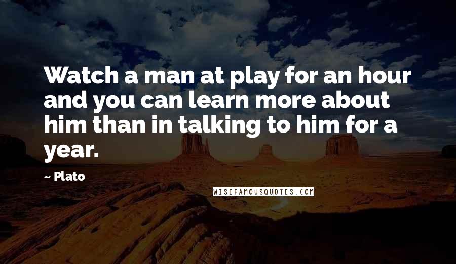 Plato Quotes: Watch a man at play for an hour and you can learn more about him than in talking to him for a year.