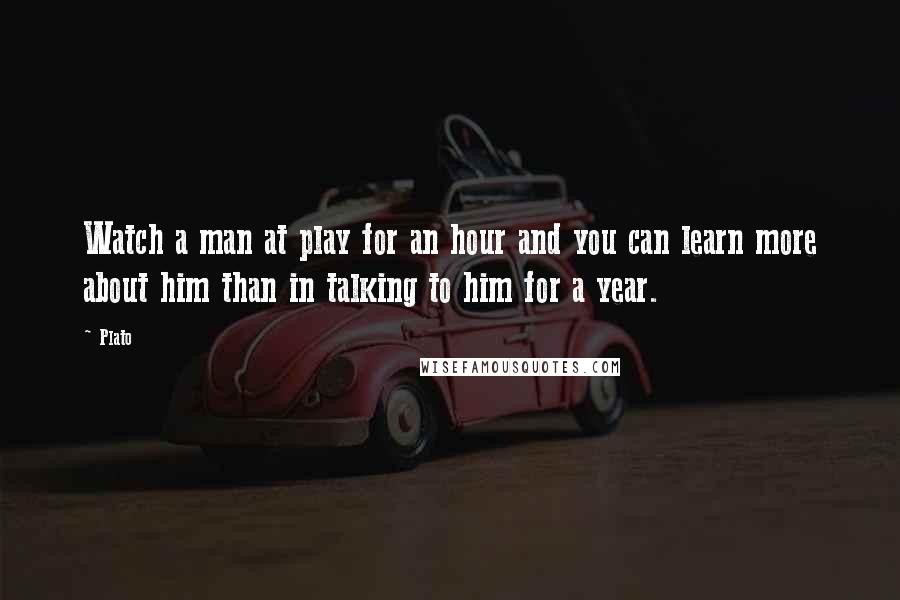 Plato Quotes: Watch a man at play for an hour and you can learn more about him than in talking to him for a year.