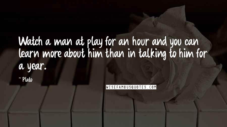 Plato Quotes: Watch a man at play for an hour and you can learn more about him than in talking to him for a year.